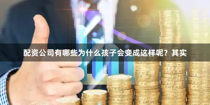 配资公司有哪些为什么孩子会变成这样呢？其实
