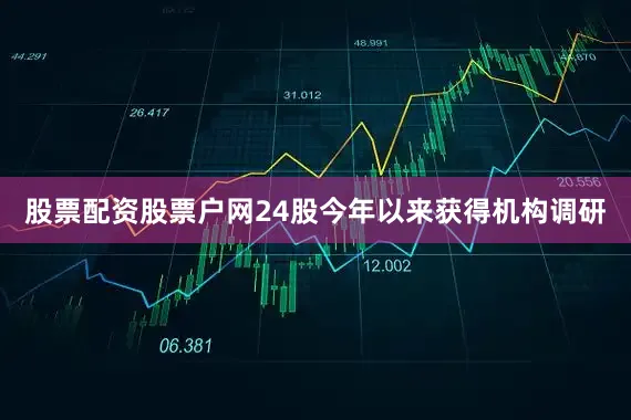 股票配资股票户网24股今年以来获得机构调研
