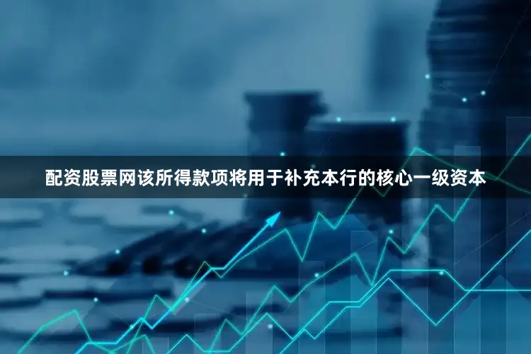 配资股票网该所得款项将用于补充本行的核心一级资本