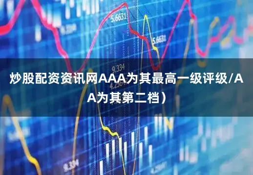 炒股配资资讯网AAA为其最高一级评级/AA为其第二档）