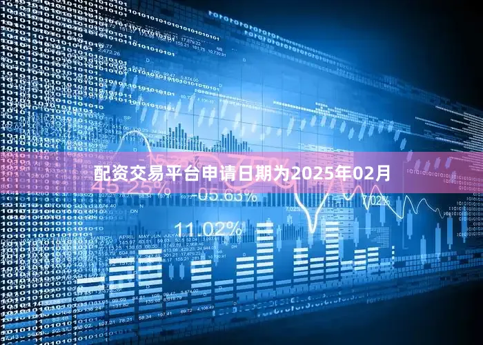 配资交易平台申请日期为2025年02月