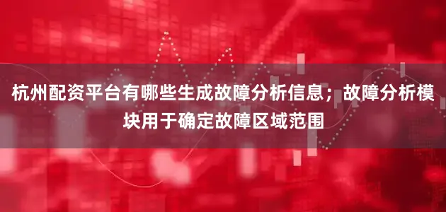 杭州配资平台有哪些生成故障分析信息；故障分析模块用于确定故障区域范围