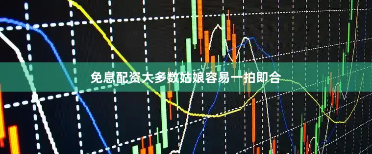 免息配资大多数姑娘容易一拍即合