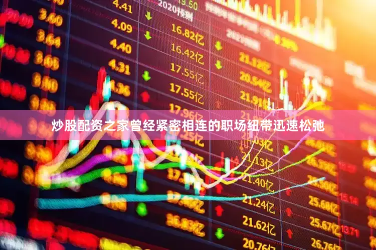 炒股配资之家曾经紧密相连的职场纽带迅速松弛
