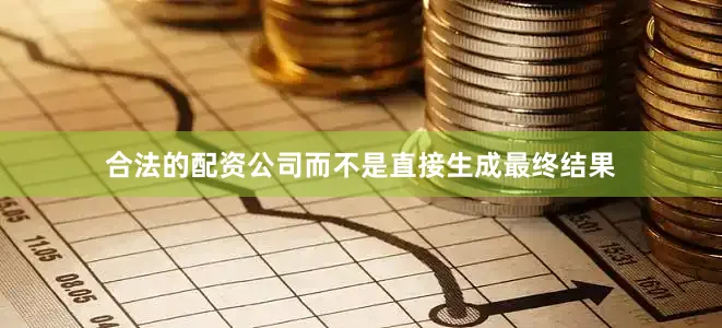 合法的配资公司而不是直接生成最终结果