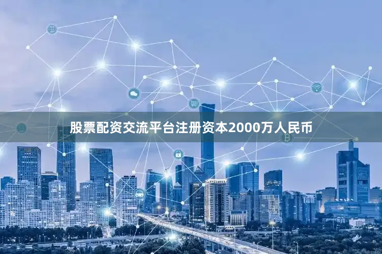 股票配资交流平台注册资本2000万人民币