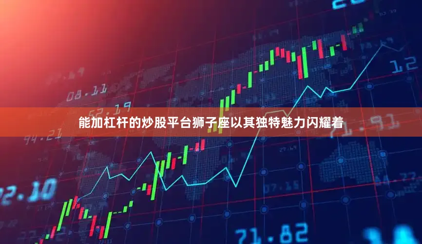 能加杠杆的炒股平台狮子座以其独特魅力闪耀着