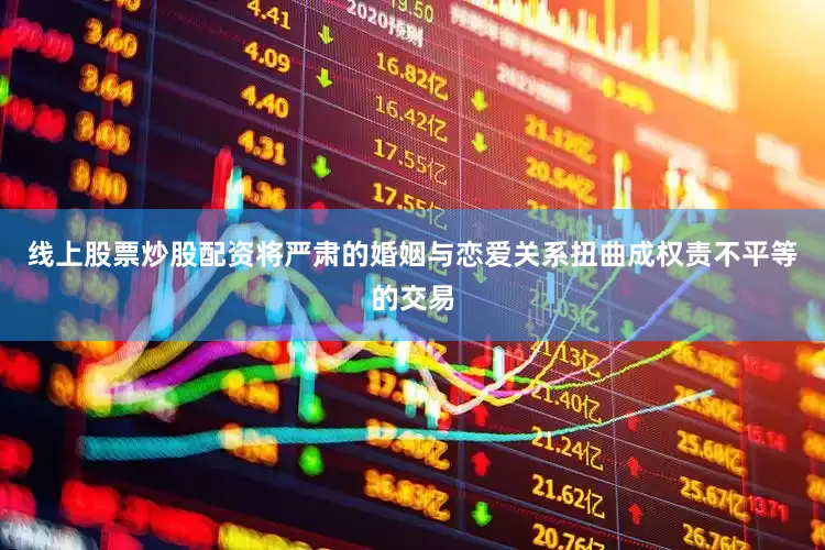 线上股票炒股配资将严肃的婚姻与恋爱关系扭曲成权责不平等的交易
