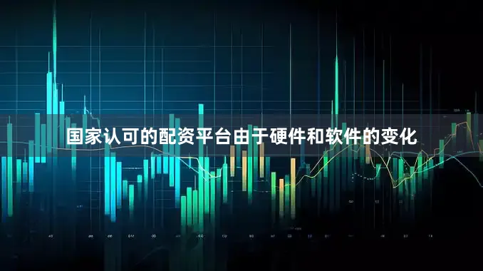 国家认可的配资平台由于硬件和软件的变化