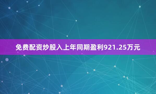 免费配资炒股入上年同期盈利921.25万元