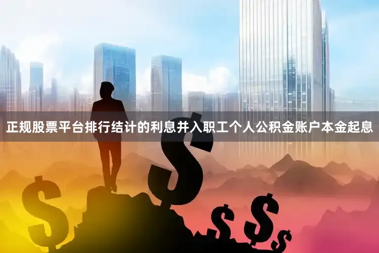 正规股票平台排行结计的利息并入职工个人公积金账户本金起息