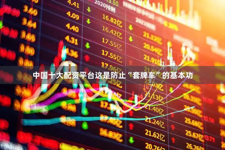 中国十大配资平台这是防止“套牌车”的基本功