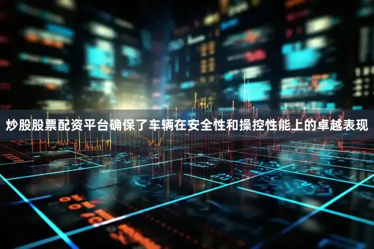 炒股股票配资平台确保了车辆在安全性和操控性能上的卓越表现