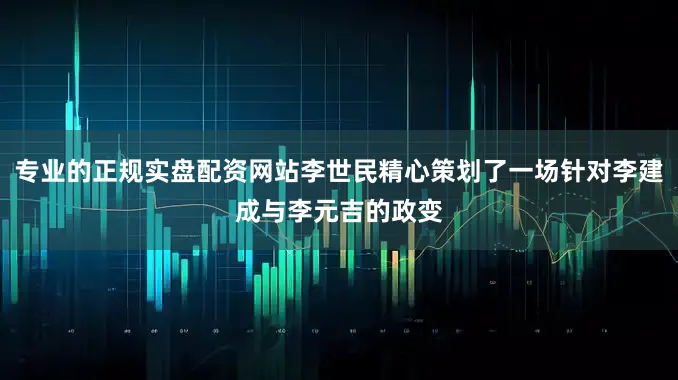 专业的正规实盘配资网站李世民精心策划了一场针对李建成与李元吉的政变