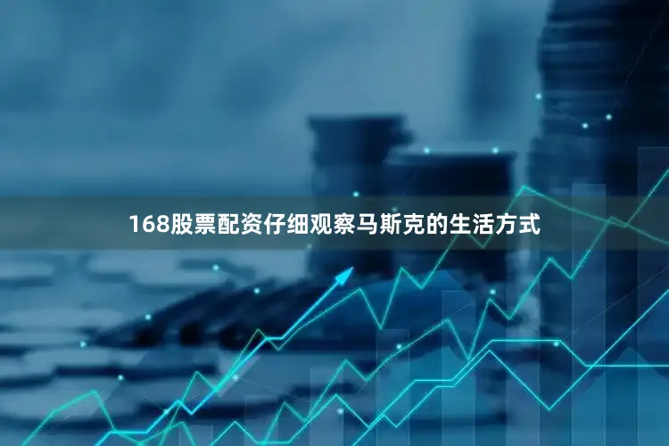 168股票配资仔细观察马斯克的生活方式