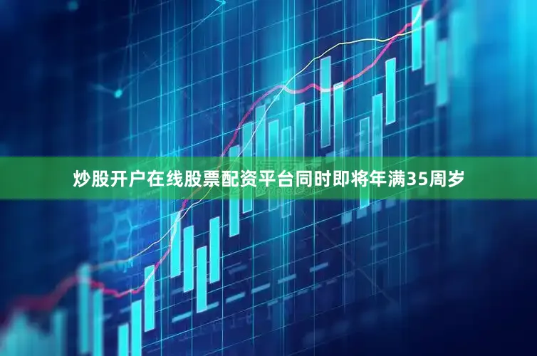 炒股开户在线股票配资平台同时即将年满35周岁
