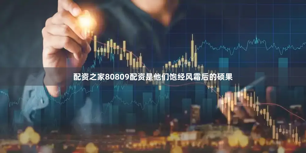 配资之家80809配资是他们饱经风霜后的硕果