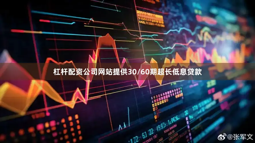 杠杆配资公司网站提供30/60期超长低息贷款