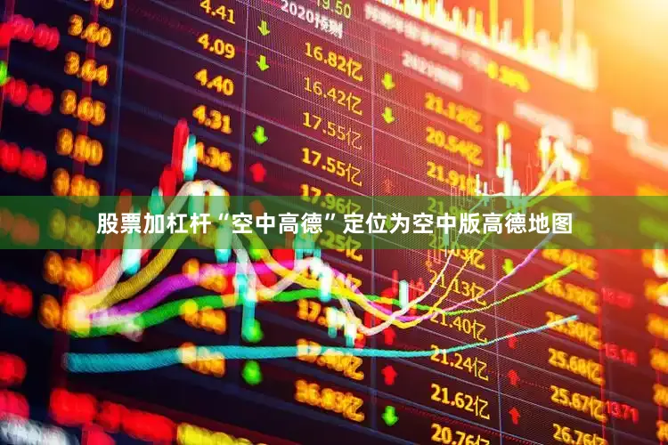 股票加杠杆“空中高德”定位为空中版高德地图