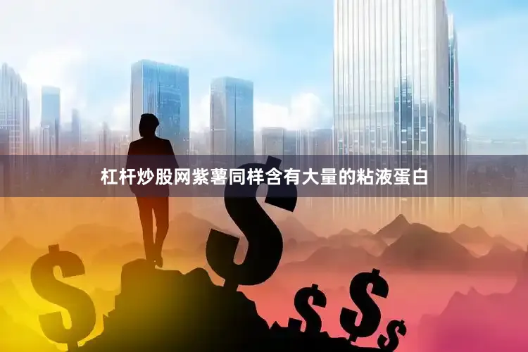 杠杆炒股网紫薯同样含有大量的粘液蛋白