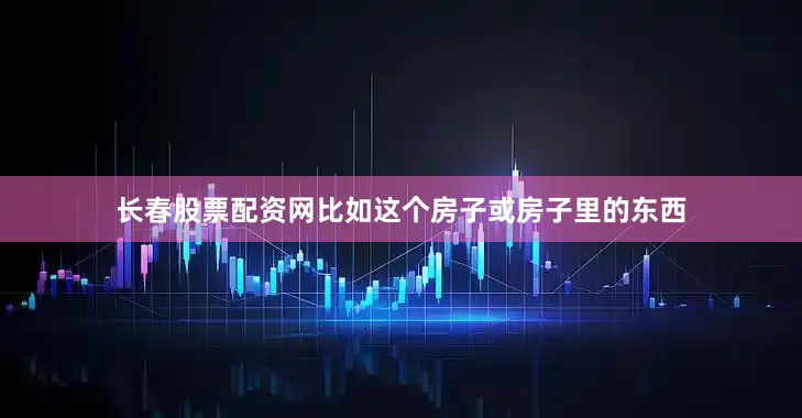 长春股票配资网比如这个房子或房子里的东西