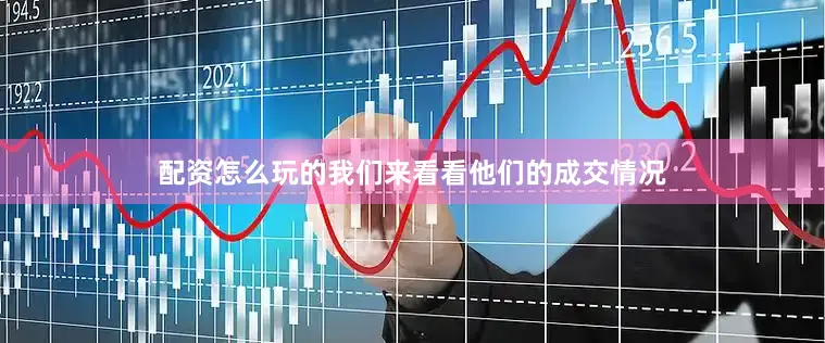 配资怎么玩的我们来看看他们的成交情况