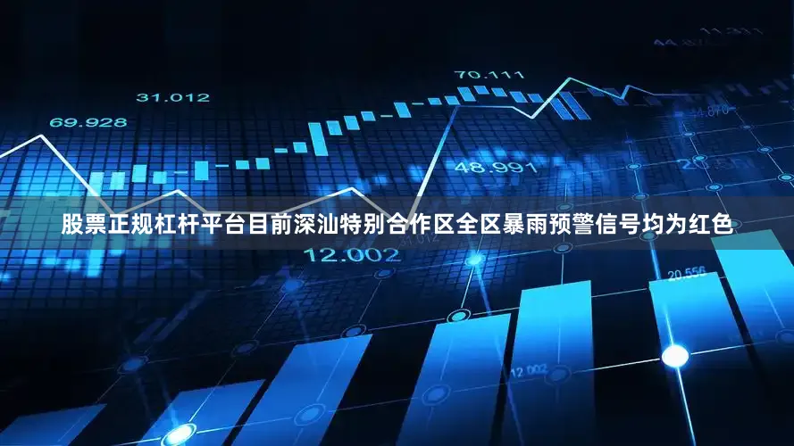 股票正规杠杆平台目前深汕特别合作区全区暴雨预警信号均为红色