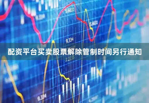 配资平台买卖股票解除管制时间另行通知