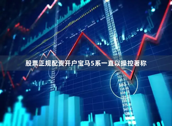 股票正规配资开户宝马5系一直以操控著称