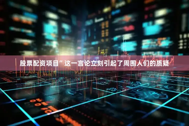 股票配资项目”这一言论立刻引起了周围人们的质疑