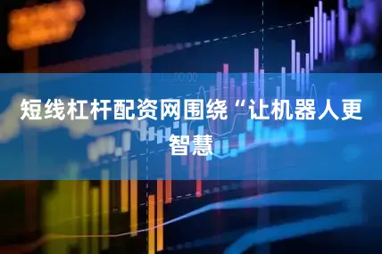 短线杠杆配资网围绕“让机器人更智慧