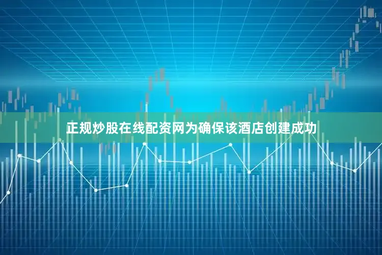 正规炒股在线配资网为确保该酒店创建成功