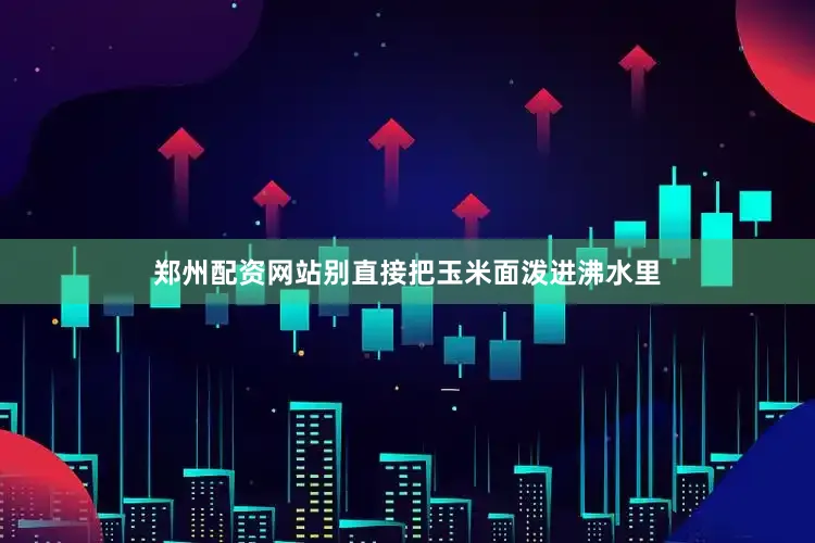 郑州配资网站别直接把玉米面泼进沸水里