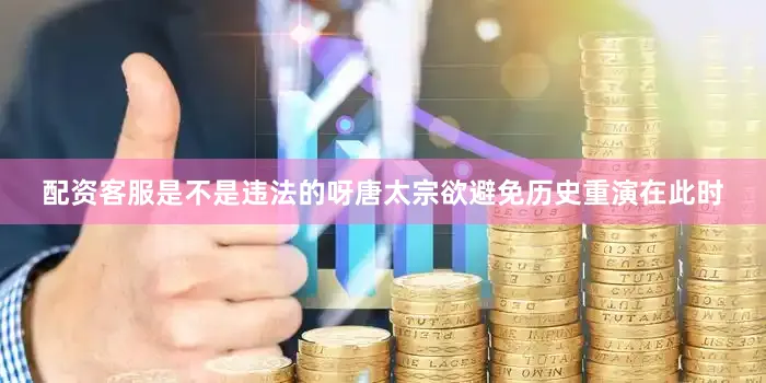 配资客服是不是违法的呀唐太宗欲避免历史重演在此时