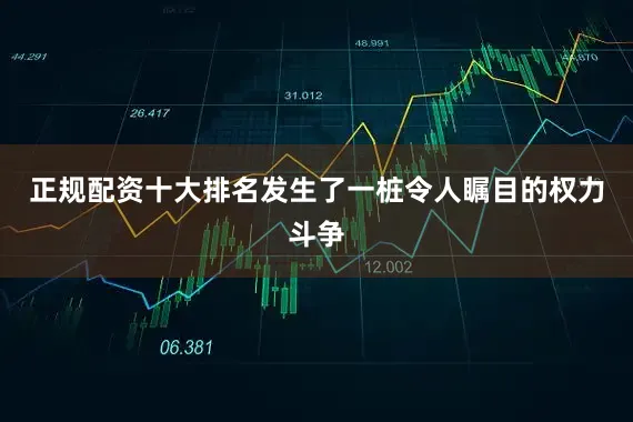 正规配资十大排名发生了一桩令人瞩目的权力斗争