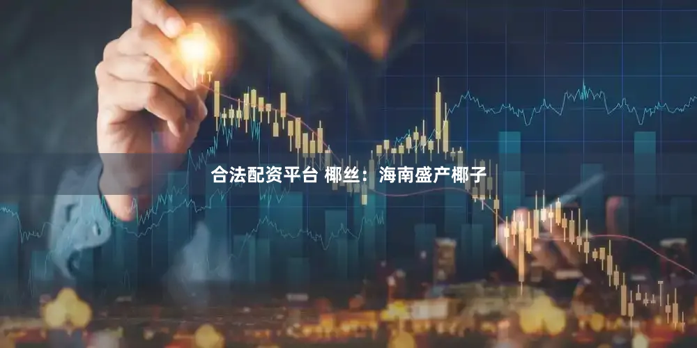 合法配资平台 椰丝：海南盛产椰子