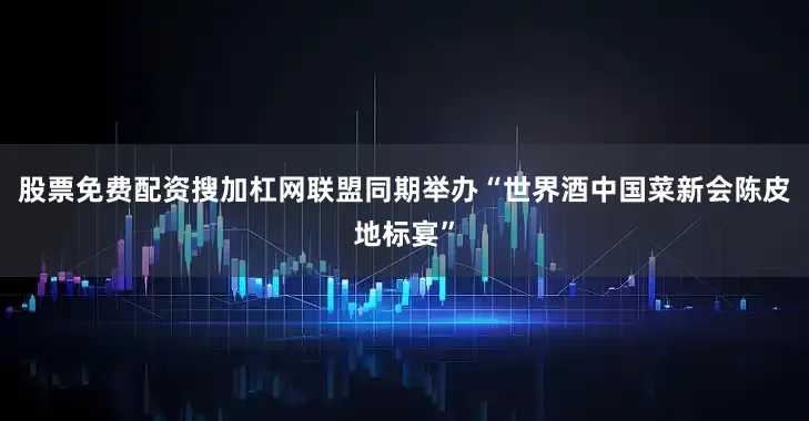 股票免费配资搜加杠网联盟同期举办“世界酒中国菜新会陈皮地标宴”