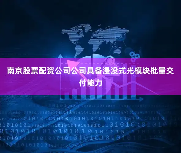 南京股票配资公司公司具备浸没式光模块批量交付能力