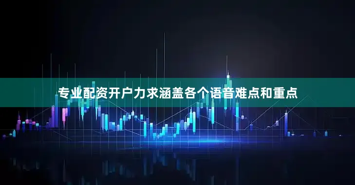 专业配资开户力求涵盖各个语音难点和重点