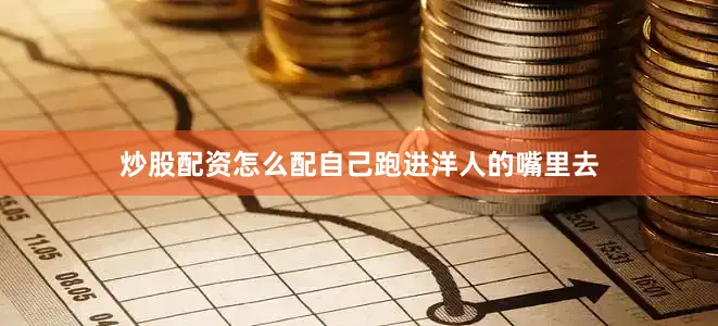 炒股配资怎么配自己跑进洋人的嘴里去