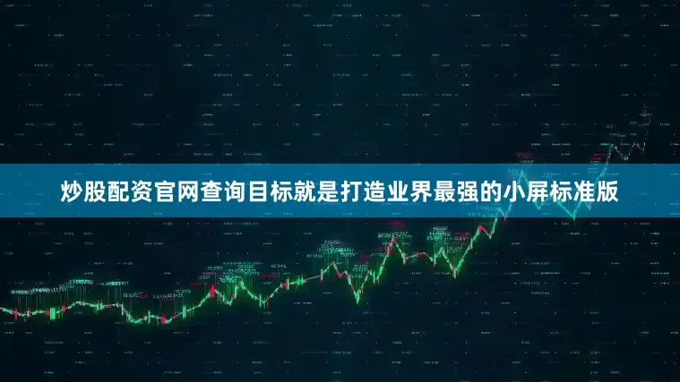 炒股配资官网查询目标就是打造业界最强的小屏标准版