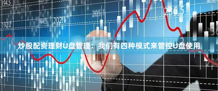 炒股配资理财U盘管理：我们有四种模式来管控U盘使用
