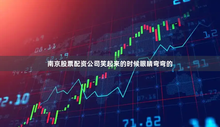 南京股票配资公司笑起来的时候眼睛弯弯的