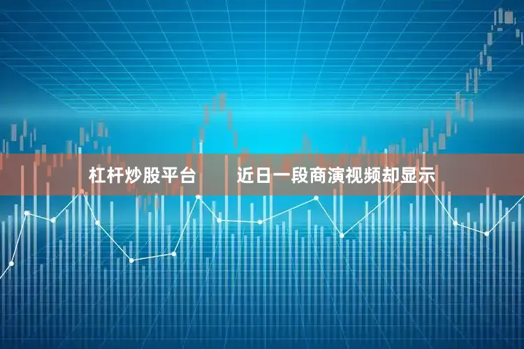 杠杆炒股平台        近日一段商演视频却显示