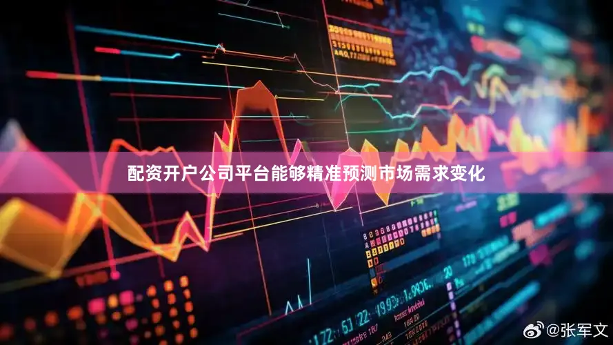 配资开户公司平台能够精准预测市场需求变化