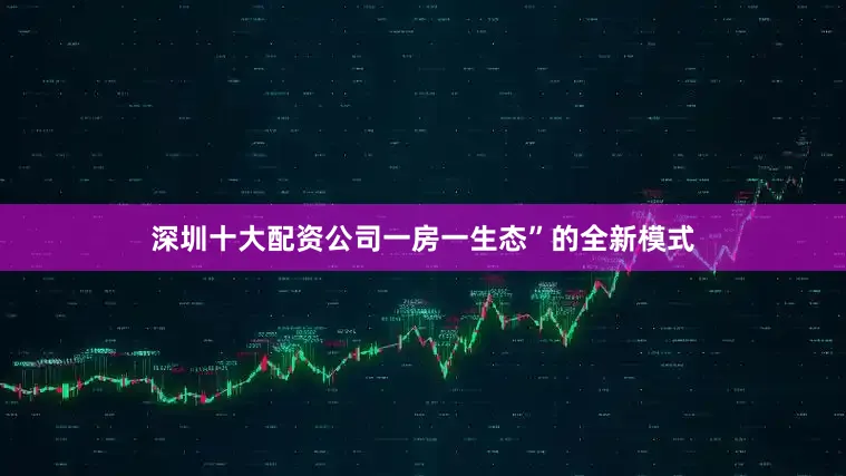 深圳十大配资公司一房一生态”的全新模式
