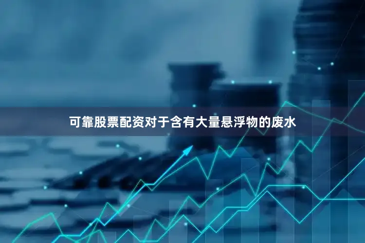 可靠股票配资对于含有大量悬浮物的废水
