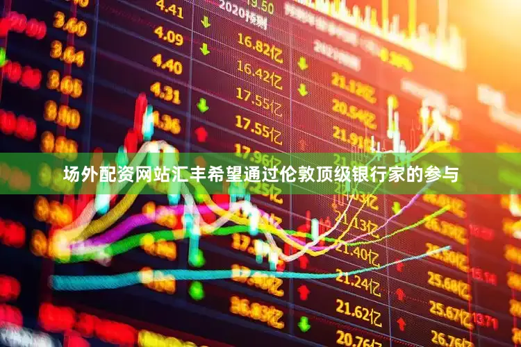 场外配资网站　　汇丰希望通过伦敦顶级银行家的参与