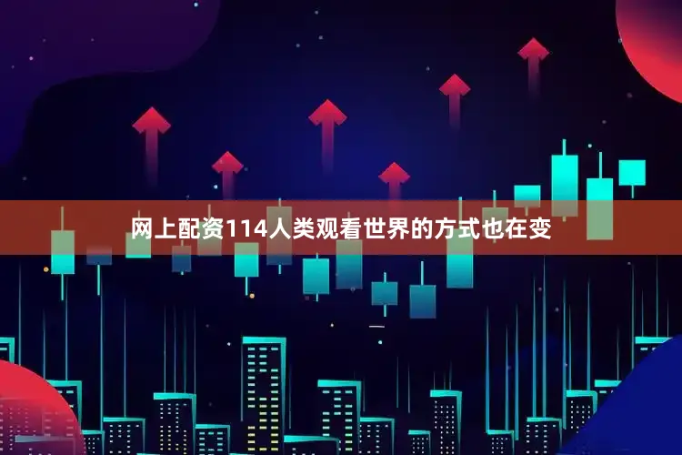 网上配资114人类观看世界的方式也在变