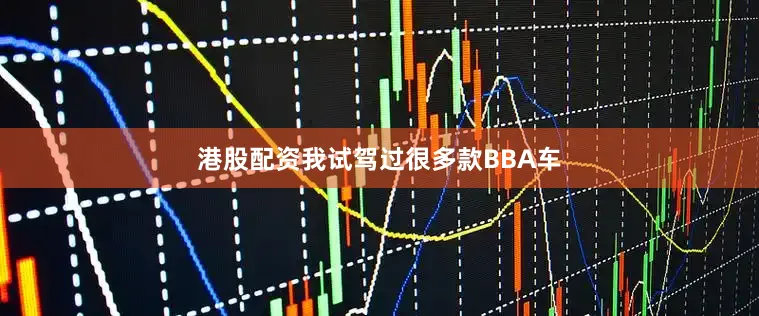 港股配资我试驾过很多款BBA车